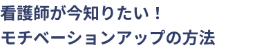 看護師が今知りたい！モチベーションアップの方法